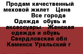 Продам качественный меховой жилет › Цена ­ 13 500 - Все города Одежда, обувь и аксессуары » Женская одежда и обувь   . Свердловская обл.,Каменск-Уральский г.